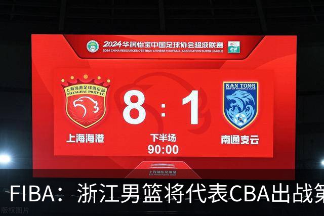 FIBA：浙江男篮将代表CBA出战第33届洲际杯